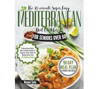 The 30-Minute Super Easy Mediterranean Diet Cookbook For Seniors Over 60: Evidence-Based Quick, Bold & Healthy Recipes for Longevity, Heart Health and Weight Control That You'll Make on Repeat