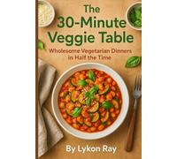 The 30-Minute Veggie Table: Wholesome Vegetarian Dinners in Half the Time