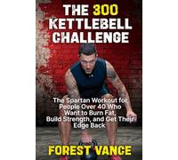 The 300 Kettlebell Challenge: The Spartan Workout for People Over 40 Who Want to Burn Fat, Build Strength, and Get Their Edge Back