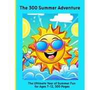 The 300 Summer Adventure: The Ultimate Year of Summer Fun for Ages 7-12, 300 Pages