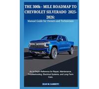 THE 300k- MILE ROADMAP TO CHEVROLET SILVERADO 2025-2026:Manual Guide for Owners and Technicians: An In-Depth Reference for Repair, Maintenance, Troubleshooting, Electrical Systems, and Long-Term Care