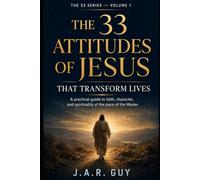 The 33 Attitudes of Jesus That Transform Lives: A Practical Guide to Faith, Character, and Spirituality at the Pace of the Master