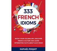 The 333 Best French Idioms: Boost your vocabulary, discover French culture and learn interesting facts about each idiom