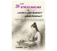 The 36 Stratagems To Launch And Market Your Product: Decode Ancient Chinese Wisdom For Niche Discovery, Positioning, And Unconventional Promotion (The 36 Stratagems Of Ancient China: Reimagined)