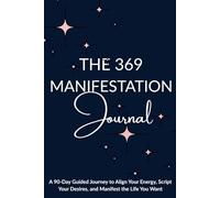 The 369 Manifestation Journal: A 90-Day Guided Journey to Align Your Energy, Script Your Desires, and Manifest the Life You Want