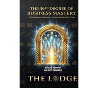 THE 36th DEGREE OF BUSINESS MASTERY: The Forbidden Mysteries--for Business Builders Only