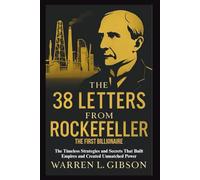 The 38 Letters from Rockefeller the First Billionaire: The Timeless Strategies and Secrets That Built Empires and Created Unmatched Power