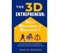 THE 3D ENTREPRENEUR: DO IT, DOCUMENT IT, DELEGATE IT: A Simple Path to Building a Business that Runs Without You