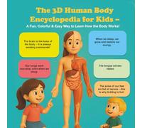 The 3D Human Body Encyclopedia for Kids - A Fun, Colorful & Easy Way to Learn How the Body Works!