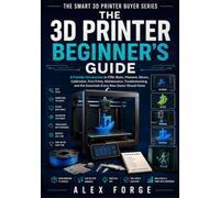 The 3D Printer Beginner's Guide: A Friendly Introduction to FDM, Resin, Filament, Slicers, Calibration, First Prints, Maintenance, Troubleshooting, and the Essentials Every New Owner Should Know