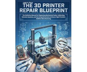 The 3D Printer Repair Blueprint: The Definitive Manual for Diagnosing Mechanical Faults, Calibrating Extrusion Systems, and Servicing Electronics to Ensure High-Precision Additive Manufacturing