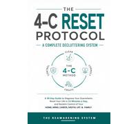 THE 4-C RESET PROTOCOL: A 30-Day Decluttering Guide to Diagnose Overwhelm, Reset Your Life in 15 Minutes a Day, and Reclaim Control of Your Home, Mind, Career, Digital Life & Family