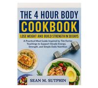 THE 4 HOUR BODY COOKBOOK: A practical meal guide inspired by Tim Ferriss teachings to support steady energy, strength, and simple daily nutrition