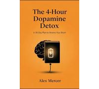 The 4-Hour Dopamine Detox: A 30-Day Plan to Rewire Your Brain from Doomscrolling, Porn, and Procrastination