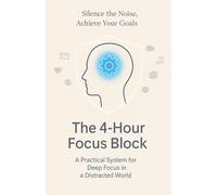 The 4-Hour Focus Block: Achieve Your Goals in a Distracted World
