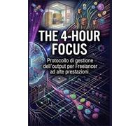 The 4-Hour Focus: Protocollo di gestione dell'output per Freelancer ad alte prestazioni