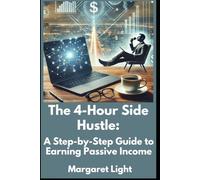 The 4-Hour Side Hustle: A Step-by-Step Guide to Earning Passive Income.: Follow simple steps to start a side hustle, create passive income, and gain freedom.