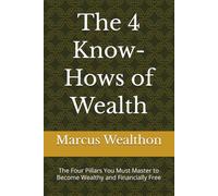 The 4 Know-Hows of Wealth: The Four Pillars You Must Master to Become Wealthy and Financially Free