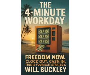 The 4-Minute Workday: Freedom Now. Clock Out. Cash In. This is Your Exit Strategy