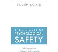 The 4 Stages of Psychological Safety: Defining the Path to Inclusion and Innovation