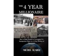 THE 4 YEAR MILLIONNAIRE: How to Build Wealth by Leveraging U.S. Immigration Policy in a 4-Year Window of Opportunity
