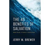 The 40 Benefits of Salvation: Bible Study: A Study in Soteriology