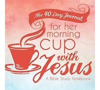 The 40 Day Journal For Her Morning Cup With Jesus