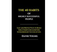 The 40 Habits of Highly Successful People: Easy and Proven Ways to Build Great Habits for Achieving Extraordinary Success in Life