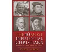 The 40 Most Influential Christians . . . Who Shaped What We Believe Today by Daryl Aaron Daryl Aaron (Auteur)