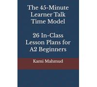The 45-Minute Learner Talk Time Model: 26 In-Class Lesson Plans for A2 Beginners