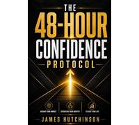 The 48-Hour Confidence Protocol: Rebuild Self-Belief Fast, Stop Overthinking, and Show Up