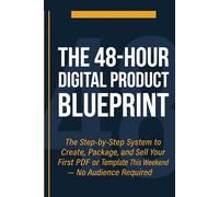 The 48-Hour Digital Product Blueprint: The Step-by-Step System to Create, Package, and Sell Your First PDF or Template This Weekend - No Audience Required