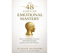THE 48 LAWS OF EMOTIONAL MASTERY: How to Control Your Emotions, Build Mental Strength, and Stay Calm, Clear, and Unshakable in Any Situation