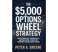 THE $5,000 OPTIONS WHEEL STRATEGY: Cash Secured Puts, Covered Calls, and Low-Capital Stocks for Beginners Seeking Passive Income