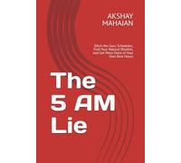 The 5 AM Lie: Ditch the Guru Schedules, Find Your Natural Rhythm, and Get More Done in Your Own Best Hours