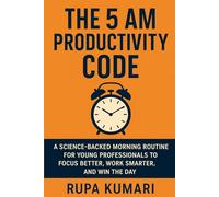The 5 AM Productivity Code: A Science-Backed Morning Routine for Young Professionals to Focus Better, Work Smarter, and Win the Day