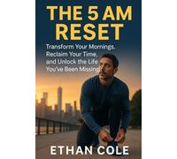 The 5 AM Reset: Transform Your Mornings, Reclaim Your Time, and Unlock the Life You’ve Been Missing