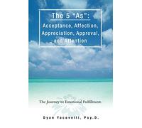 The 5 "As": Acceptance, Affection, Appreciation, Approval, and Attention: The Journey to Emotional Fulfillment.