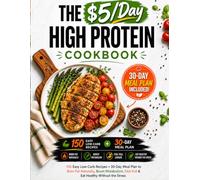 THE $5/Day HIGH PROTEIN COOKBOOK: 150 Easy Low-Carb Recipes + 30-Day Meal Plan to Burn Fat Naturally, Boost Metabolism, Feel Full & Eat Healthy Without the Stress