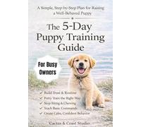The 5-Day Puppy Training Guide: The Fast-Track Plan for Busy Owners: Potty Training, No Biting, and Basic Commands Made Simple