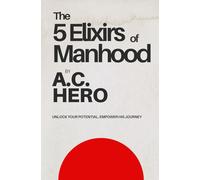 The 5 Elixirs of Manhood: Unlock Your Potential. Empower His Journey
