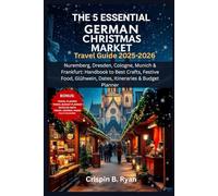 THE 5 ESSENTIAL GERMAN CHRISTMAS MARKET Travel Guide 2025-2026: Nuremberg, Dresden, Cologne, Munich & Frankfurt: Handbook to Best Crafts, Festive Food, Glühwein, Dates, Itineraries & Budget Planner