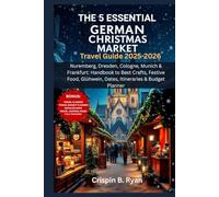 THE 5 ESSENTIAL GERMAN CHRISTMAS MARKET Travel Guide 2025-2026: Nuremberg, Dresden, Cologne, Munich & Frankfurt: Handbook to Best Crafts, Festive Food, Glühwein, Dates, Itineraries & Budget Planner