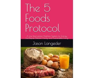 The 5 Foods Protocol: A Low-Intervention Nutrition System for Energy, Gut Repair, Mental Clarity, and Sustainable Living