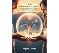 The 5 Foundational Pillars of Early Child Development: A Parent’s Guide to Raising Strong, Balanced, Joyous and Emotionally Intelligent Children