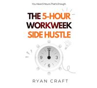 The 5-Hour Workweek Side Hustle: How to Build a Small But Reliable Online Income in Just 5 Hours a W ven If You Have a Full-Time Job