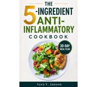 The 5-Ingredient Anti-Inflammatory Cookbook: 100+ Quick & Delicious Recipes to Reduce Inflammation, Boost Energy, and Support Whole-Body Health After 40 - Includes 30-Day Meal Plan