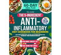 The 5-Ingredient Anti-Inflammatory Diet Cookbook for Beginners: Quick & Budget-Friendly Recipes, Easy Meal Plans, and Smart Strategies to Heal Inflammation-Without Overwhelm or Restriction
