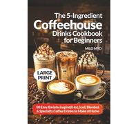 The 5-Ingredient Coffeehouse Drinks Cookbook for Beginners: 80 Easy Barista-Inspired Hot, Iced, Blended, and Specialty Coffee Drinks to Make at Home | Large Print Recipes