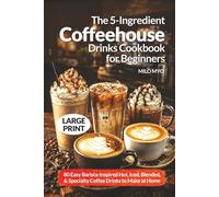 The 5-Ingredient Coffeehouse Drinks Cookbook for Beginners: 80 Easy Barista-Inspired Hot, Iced, Blended, and Specialty Coffee Drinks to Make at Home | Large Print Recipes